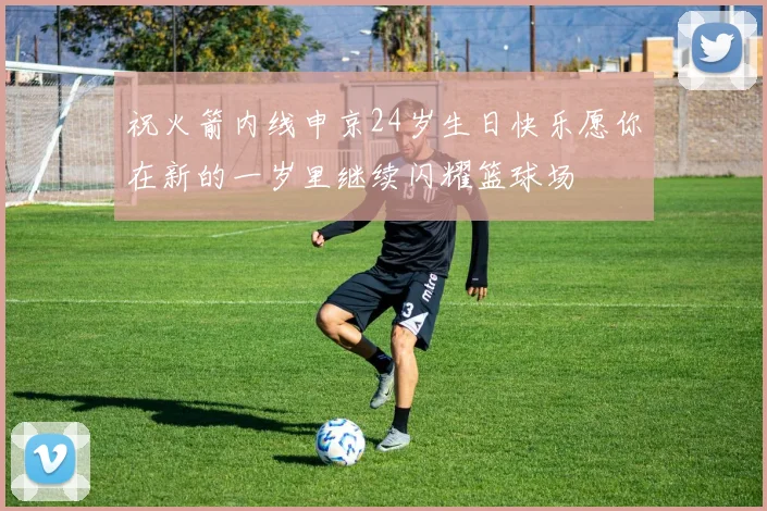 祝火箭内线申京24岁生日快乐愿你在新的一岁里继续闪耀篮球场