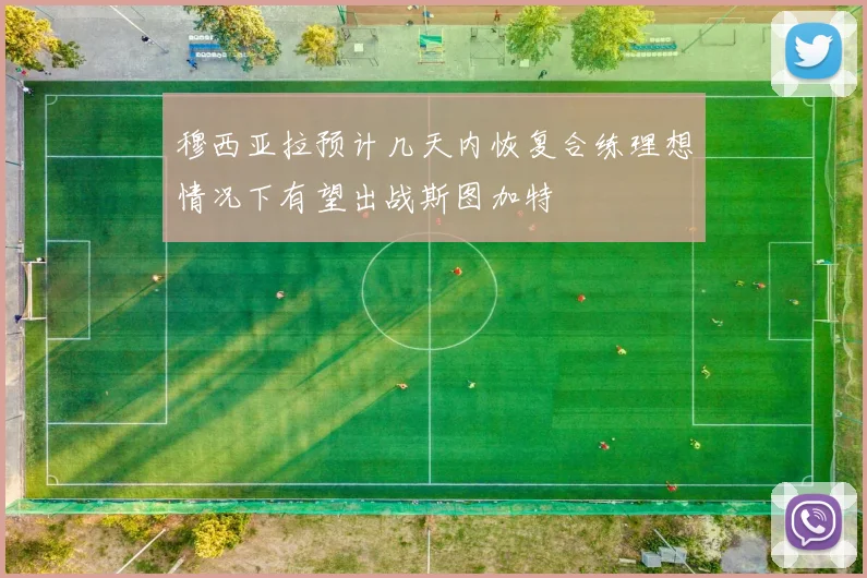 穆西亚拉预计几天内恢复合练理想情况下有望出战斯图加特