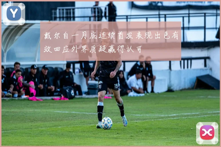 戴尔自一月底连续首发表现出色有效回应外界质疑赢得认可