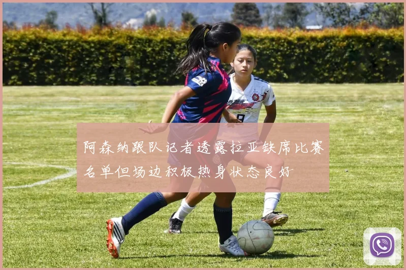 阿森纳跟队记者透露拉亚缺席比赛名单但场边积极热身状态良好